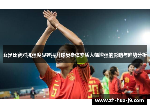 女足比赛对抗强度显著提升球员身体素质大幅增强的影响与趋势分析