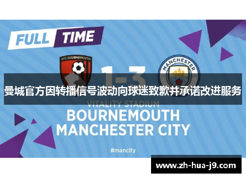 曼城官方因转播信号波动向球迷致歉并承诺改进服务