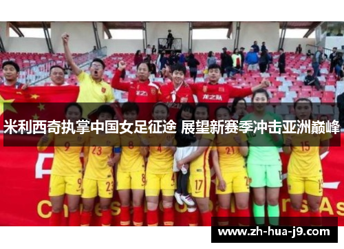 米利西奇执掌中国女足征途 展望新赛季冲击亚洲巅峰