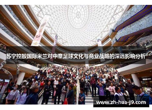 苏宁控股国际米兰对中意足球文化与商业战略的深远影响分析