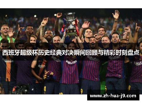 西班牙超级杯历史经典对决瞬间回顾与精彩时刻盘点