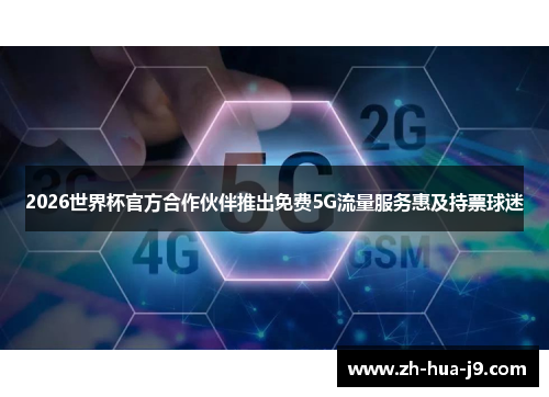2026世界杯官方合作伙伴推出免费5G流量服务惠及持票球迷 2026世界杯官方合作伙伴推出免费5G流量服务惠及持票球迷