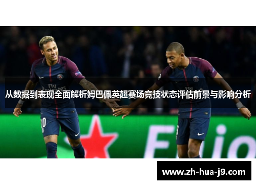 从数据到表现全面解析姆巴佩英超赛场竞技状态评估前景与影响分析